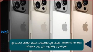 iPhone 17 Pro Max.. تعرف على مواصفات وسعر الهاتف الجديد مع أهم المزايا والعيوب التي يجب معرفتها